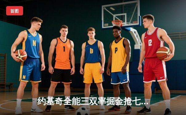 约基奇全能三双率掘金抢七险胜森林狼，连续两年挺进西部决赛