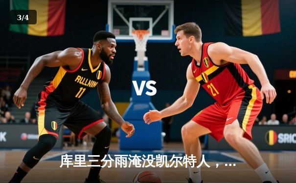 库里三分雨淹没凯尔特人，勇士客场逆转夺下关键胜利 - 3