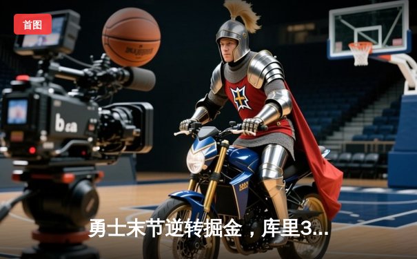 勇士末节逆转掘金，库里37分关键三分锁定胜局