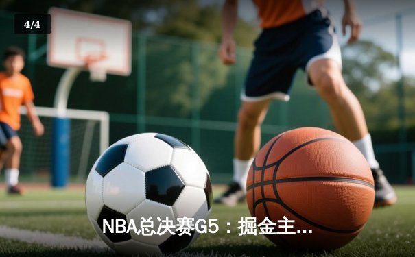 NBA总决赛G5：掘金主场险胜热火，约基奇三双率队夺赛点 - 4