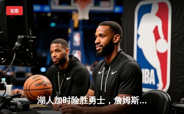 湖人加时险胜勇士，詹姆斯三双浓眉30+23主宰内线
