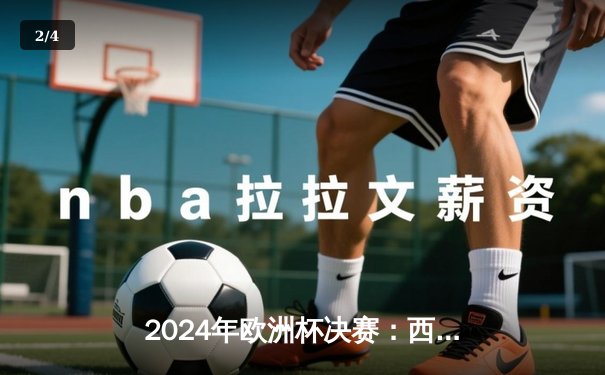 2024年欧洲杯决赛：西班牙2:1英格兰，奥尔莫绝杀助斗牛士军团第四次夺冠 - 2
