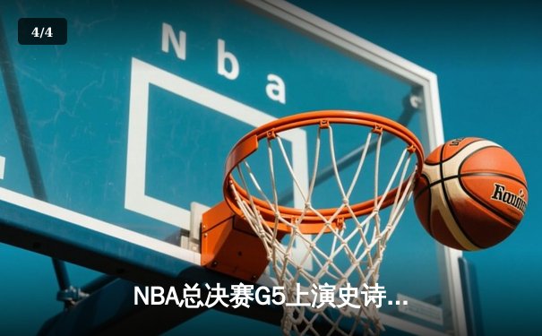 NBA总决赛G5上演史诗逆转！掘金绝地反击拖入抢七 - 4