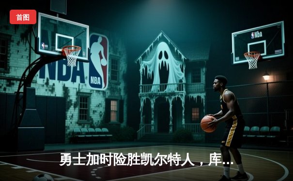 勇士加时险胜凯尔特人，库里43分创总决赛三分新纪录